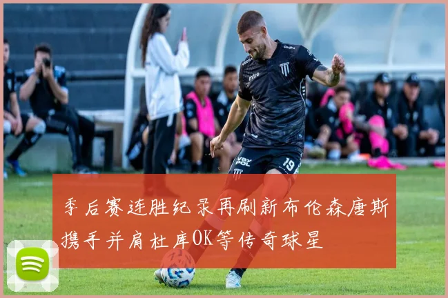 季后赛连胜纪录再刷新布伦森唐斯携手并肩杜库OK等传奇球星