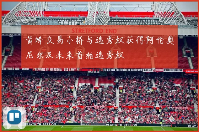 黄蜂交易小桥与选秀权获得阿伦奥尼尔及未来首轮选秀权