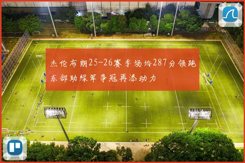 杰伦布朗25-26赛季场均287分领跑东部助绿军争冠再添动力