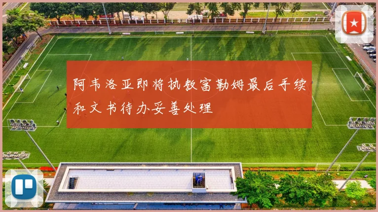 阿韦洛亚即将执教富勒姆最后手续和文书待办妥善处理
